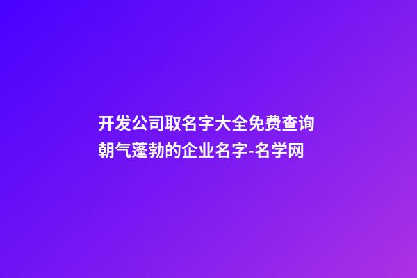 开发公司取名字大全免费查询 朝气蓬勃的企业名字-名学网-第1张-公司起名-玄机派